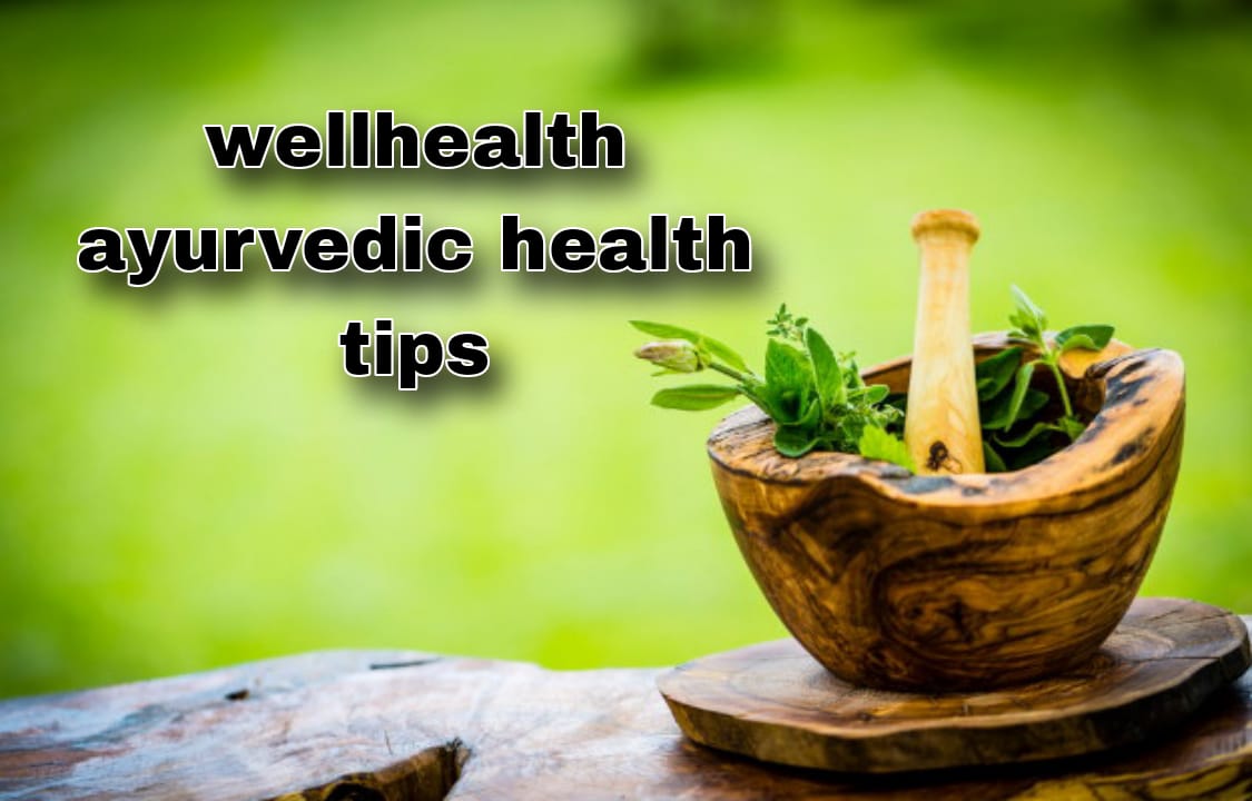 wellhealth ayurvedic health tips